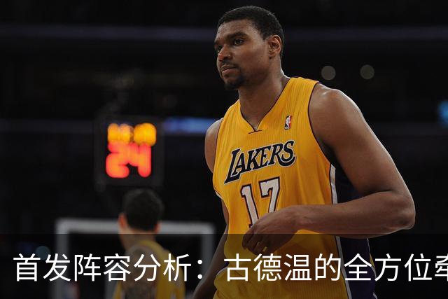 首发阵容分析：古德温的全方位牵制如何撕开关根贵大的防线？